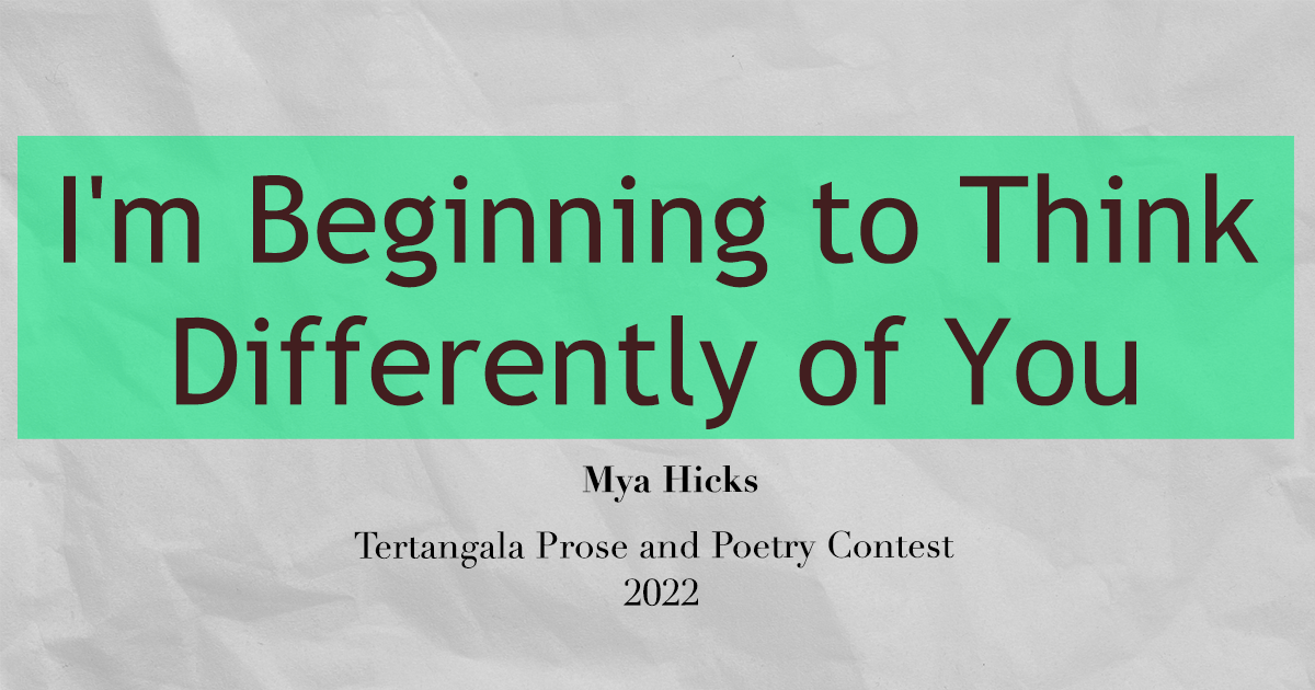 Mya Hicks – I’m Beginning to Think Differently of You – TTPAPC 2022 Prose